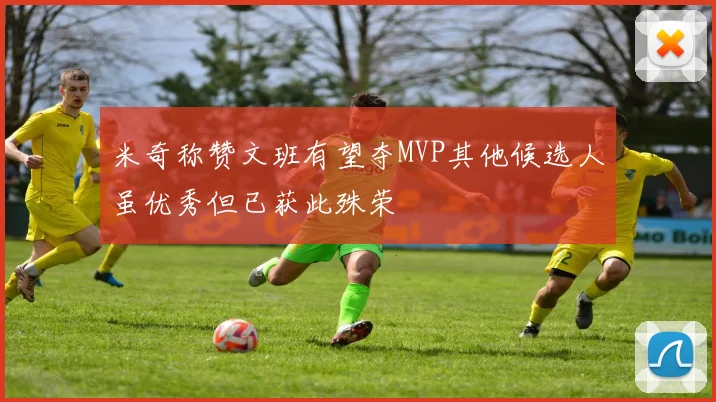 米奇称赞文班有望夺MVP其他候选人虽优秀但已获此殊荣