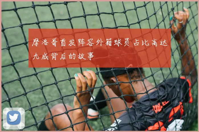 摩洛哥首发阵容外籍球员占比高达九成背后的故事