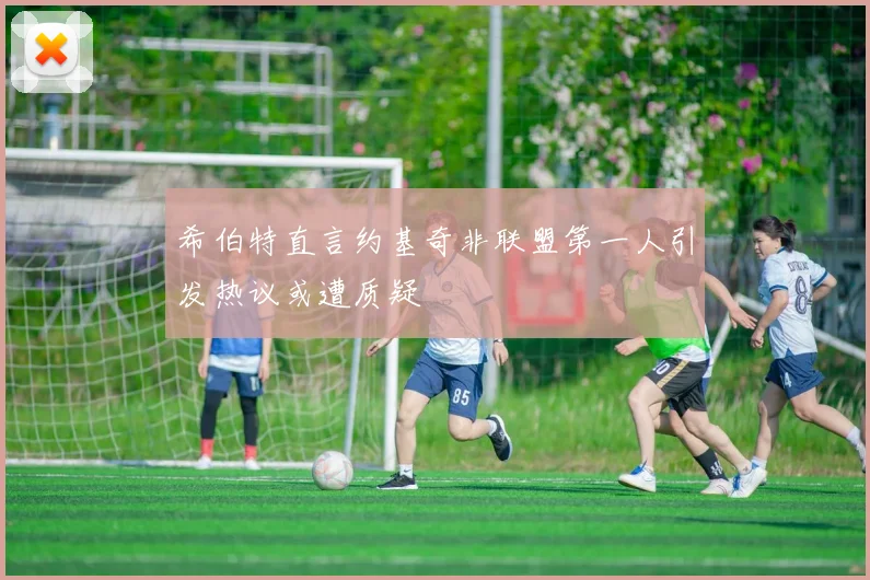 希伯特直言约基奇非联盟第一人引发热议或遭质疑