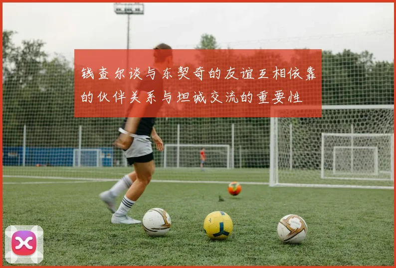 钱查尔谈与东契奇的友谊互相依靠的伙伴关系与坦诚交流的重要性