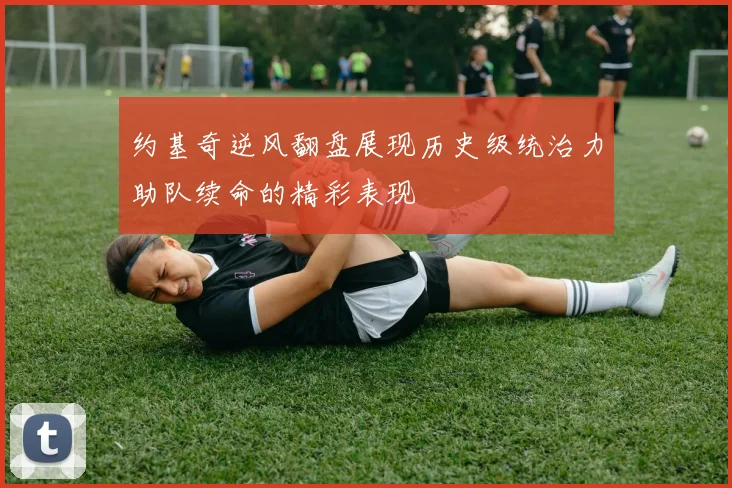 约基奇逆风翻盘展现历史级统治力助队续命的精彩表现